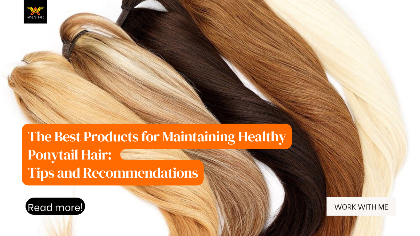 The Best Products for Maintaining Healthy Ponytail Hair: Tips and Recommendations